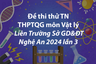 Đề thi thử THPTQG môn Vật lý Liên Trường Sở Giáo dục và Đào tạo Nghệ An 2024 lần 3( có đáp án chi tiết )