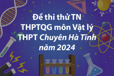 Đề thi thử THPTQG môn Vật lý Trường THPT Chuyên Hà Tĩnh năm 2024