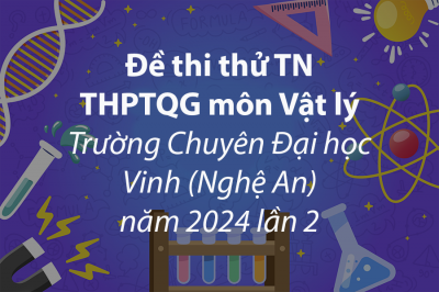 Đề thi thử THPTQG môn Vật lý Trường Chuyên Đại học Vinh Nghệ An năm 2024 lần 2