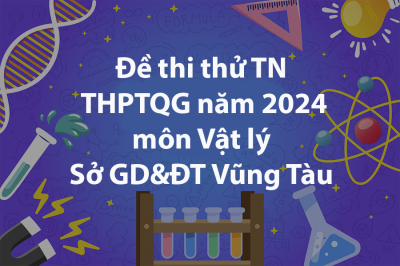 Đề thi thử TN THPTQG môn Vật lý Sở Giáo dục và Đào tạo Vũng Tàu 2024