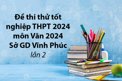 Đề thi thử tốt nghiệp THPT 2024 môn Văn 2024 - Sở GD Vĩnh Phúc lần 2