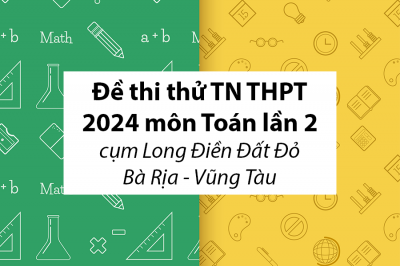 Đề thi thử TN THPT 2024 môn Toán lần 2 cụm Long Điền Đất Đỏ – BR VT