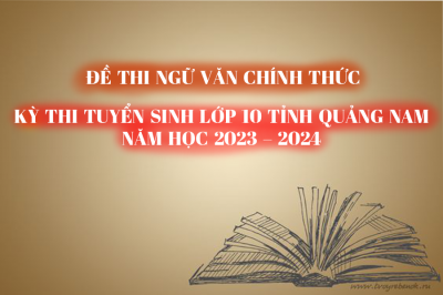 Đề thi CHÍNH THỨC môn Ngữ Văn - Kỳ thi Tuyển sinh lớp 10 tỉnh Quảng Nam năm học 2023 -2024