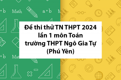 Đề thi thử TN THPT 2024 lần 1 môn Toán trường THPT Ngô Gia Tự – Phú Yên