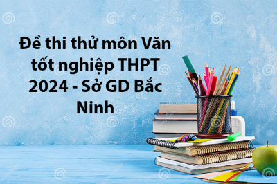 Đề thi thử môn Văn tốt nghiệp THPT 2024 - Sở GD Bắc Ninh