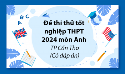 Đề thi thử tốt nghiệp THPT môn Anh 2024 TP Cần Thơ (Có đáp án)