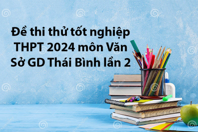 Đề thi thử tốt nghiệp THPT 2024 môn Văn - Sở GD Thái Bình lần 2