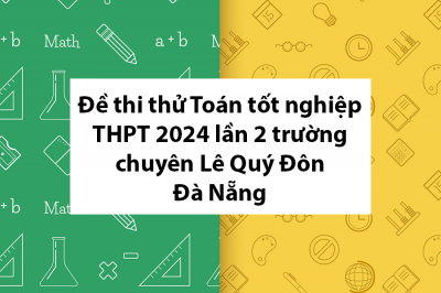 Đề thi thử Toán tốt nghiệp THPT 2024 lần 2 trường chuyên Lê Quý Đôn – Đà Nẵng