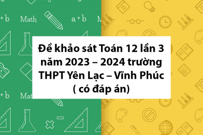 Đề khảo sát Toán 12 lần 3 năm 2023 – 2024 trường THPT Yên Lạc – Vĩnh Phúc