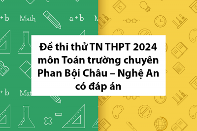 Đề thi thử TN THPT 2024 môn Toán trường chuyên Phan Bội Châu – Nghệ An