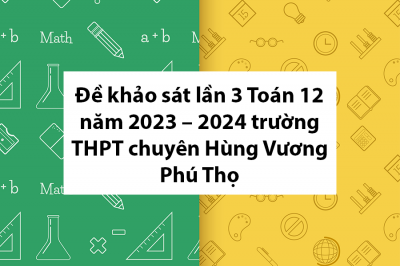 Đề khảo sát lần 3 Toán 12 năm 2023 – 2024 trường THPT chuyên Hùng Vương – Phú Thọ